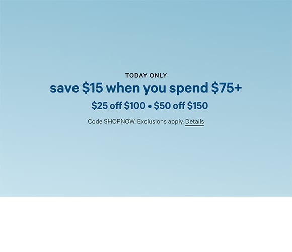 Today Only. Save $15 When You Spend $75+ $25 Off $100. $50 Off $150. Code SHOPNOW. Exclusions apply. Click for Details.