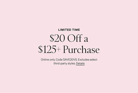 Limited Time. $20 Off a $125 plus Purchase. Online only. Code SAVE20VS. Excludes select third-party styles.
